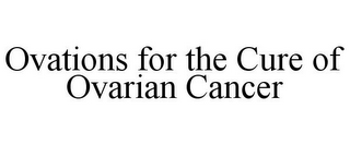 OVATIONS FOR THE CURE OF OVARIAN CANCER