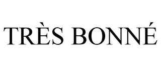 TRÈS BONNÉ