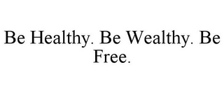 BE HEALTHY. BE WEALTHY. BE FREE.