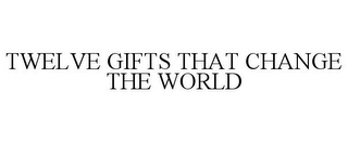 TWELVE GIFTS THAT CHANGE THE WORLD