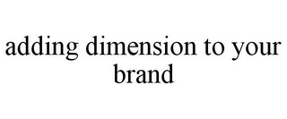 ADDING DIMENSION TO YOUR BRAND