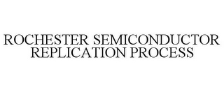 ROCHESTER SEMICONDUCTOR REPLICATION PROCESS