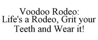 VOODOO RODEO: LIFE'S A RODEO, GRIT YOUR TEETH AND WEAR IT!