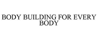 BODY BUILDING FOR EVERY BODY