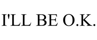 I'LL BE O.K.