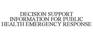 DECISION SUPPORT INFORMATION FOR PUBLIC HEALTH EMERGENCY RESPONSE
