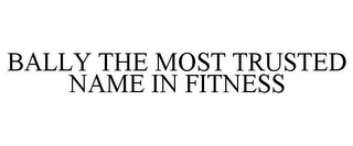 BALLY THE MOST TRUSTED NAME IN FITNESS
