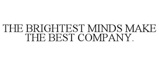 THE BRIGHTEST MINDS MAKE THE BEST COMPANY.