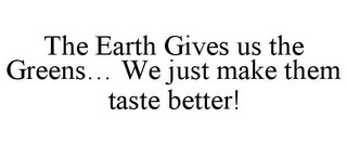 THE EARTH GIVES US THE GREENS... WE JUST MAKE THEM TASTE BETTER!