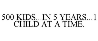 500 KIDS...IN 5 YEARS...1 CHILD AT A TIME.