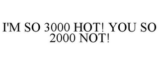 I'M SO 3000 HOT! YOU SO 2000 NOT!