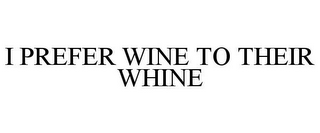 I PREFER WINE TO THEIR WHINE