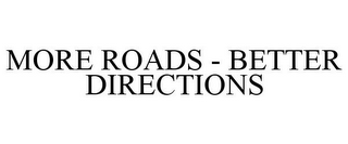 MORE ROADS - BETTER DIRECTIONS