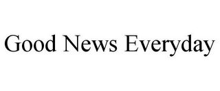 GOOD NEWS EVERYDAY