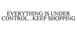 EVERYTHING IS UNDER CONTROL...KEEP SHOPPING