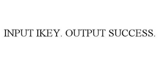 INPUT IKEY. OUTPUT SUCCESS.