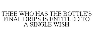 THEE WHO HAS THE BOTTLE'S FINAL DRIPS IS ENTITLED TO A SINGLE WISH