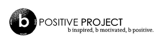 B BODY SOUL HEART MIND POSITIVE PROJECT B INSPIRED, B MOTIVATED, B POSITIVE.