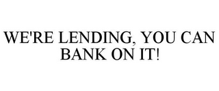 WE'RE LENDING, YOU CAN BANK ON IT!