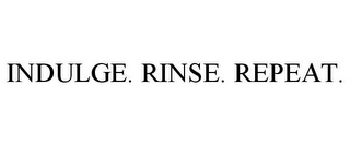 INDULGE. RINSE. REPEAT.