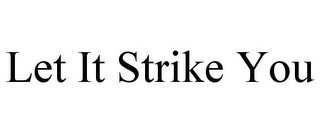 LET IT STRIKE YOU