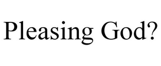 PLEASING GOD?