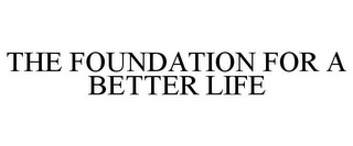 THE FOUNDATION FOR A BETTER LIFE