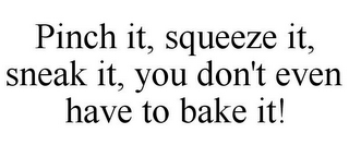 PINCH IT, SQUEEZE IT, SNEAK IT, YOU DON'T EVEN HAVE TO BAKE IT!