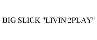 BIG SLICK "LIVIN'2PLAY"