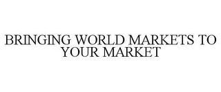 BRINGING WORLD MARKETS TO YOUR MARKET