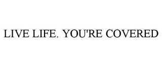 LIVE LIFE. YOU'RE COVERED