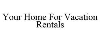 YOUR HOME FOR VACATION RENTALS