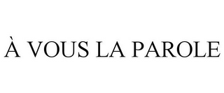 À VOUS LA PAROLE