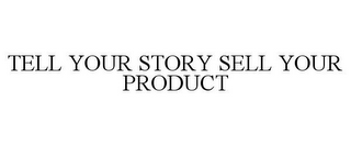 TELL YOUR STORY SELL YOUR PRODUCT