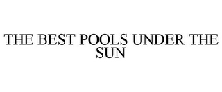 THE BEST POOLS UNDER THE SUN