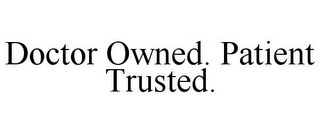 DOCTOR OWNED. PATIENT TRUSTED.