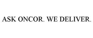 ASK ONCOR. WE DELIVER.