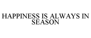 HAPPINESS IS ALWAYS IN SEASON