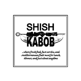 SHISH KABOB ...WHERE FRESH FOOD, FAST SERVICE, AND MEDITERRANEAN FLAIR MEET FOR LUNCH, DINNER, AND JUST ABOUT ANYTIME