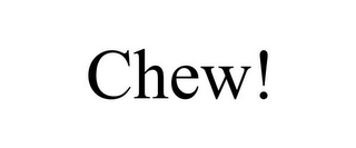 CHEW!