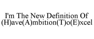 I'M THE NEW DEFINITION OF (H)AVE(A)MBITION(T)O(E)XCEL