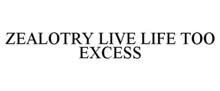 ZEALOTRY LIVE LIFE TOO EXCESS