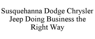 SUSQUEHANNA DODGE CHRYSLER JEEP DOING BUSINESS THE RIGHT WAY