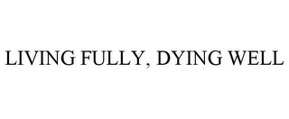 LIVING FULLY, DYING WELL