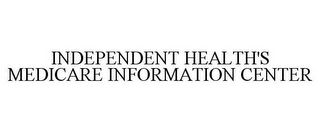 INDEPENDENT HEALTH'S MEDICARE INFORMATION CENTER