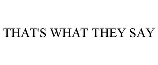 THAT'S WHAT THEY SAY