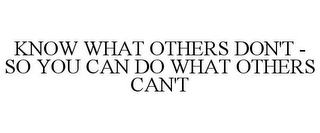 KNOW WHAT OTHERS DON'T - SO YOU CAN DO WHAT OTHERS CAN'T