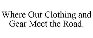 WHERE OUR CLOTHING AND GEAR MEET THE ROAD.