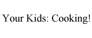 YOUR KIDS: COOKING!