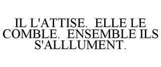 IL L'ATTISE. ELLE LE COMBLE. ENSEMBLE ILS S'ALLLUMENT.